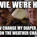 old han and chewie | CHEWIE. WE'RE HOME. NOW CHANGE MY DIAPER AND PUT ON THE WEATHER CHANNEL. | image tagged in old han and chewie,star wars | made w/ Imgflip meme maker