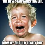 crying child | IF YOU'RE *STILL* EXCITED ABOUT THE NEW STAR WARS TRAILER, MOMMY SHOULD REALLY CUT BACK ON YOUR SUGAR INTAKE. | image tagged in crying child,star wars | made w/ Imgflip meme maker