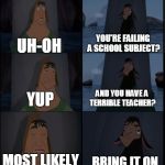 Believe me, having a terrible teacher for your least-liked subject is terrible | UH-OH YOU'RE FAILING A SCHOOL SUBJECT? YUP AND YOU HAVE A TERRIBLE TEACHER? MOST LIKELY BRING IT ON | image tagged in bring it on,comics,school | made w/ Imgflip meme maker