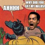 robin stole the halos | WHY DID YOU EAT MY HALOS! AHHHH | image tagged in raging batman slapping robin | made w/ Imgflip meme maker