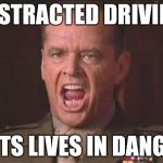 Pay attention dammit! | DISTRACTED DRIVING PUTS LIVES IN DANGER | image tagged in jack nicholson | made w/ Imgflip meme maker