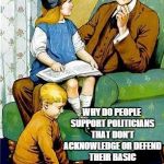 Good Question | DADDY? WHY DO PEOPLE SUPPORT POLITICIANS THAT DON'T ACKNOWLEDGE OR DEFEND THEIR BASIC RIGHTS AS AMERICANS? | image tagged in daddy | made w/ Imgflip meme maker