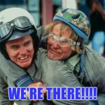 We're there man dumb and dumber | WE'RE THERE!!!! | image tagged in we're there man dumb and dumber | made w/ Imgflip meme maker