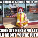 mcdonalds | WOW YOU HAVE SOOOOO MUCH SWAG! COME SIT HERE AND LETS TALK ABOUT YOU'RE FUTURE | image tagged in mcdonalds | made w/ Imgflip meme maker