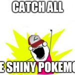 Catch all the pokemon! | CATCH ALL THE SHINY POKEMON! | image tagged in catch all the pokemon | made w/ Imgflip meme maker