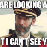 YOU ARE LOOKING AT ME BUT I CAN'T SEE YOU | image tagged in captain obvious- you don't say | made w/ Imgflip meme maker