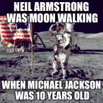 Neil Armstrong | NEIL ARMSTRONG WAS MOON WALKING WHEN MICHAEL JACKSON WAS 10 YEARS OLD | image tagged in neil armstrong,michael jackson,moon | made w/ Imgflip meme maker