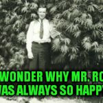 history of hempman | EVER WONDER WHY MR. ROGERS WAS ALWAYS SO HAPPY? | image tagged in history of hempman | made w/ Imgflip meme maker
