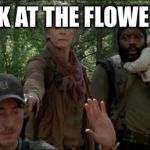 THE WALKING DEAD | LOOK AT THE FLOWERS... | image tagged in the walking dead | made w/ Imgflip meme maker
