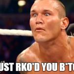 Randy Orton | I JUST RKO'D YOU B*TCH | image tagged in randy orton | made w/ Imgflip meme maker