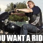 jax teller | YOU WANT A RIDE? | image tagged in jax teller | made w/ Imgflip meme maker