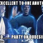 spockforce1 | BE EXCELLENT TO ONE ANOTHER. AND....... PARTY ON DUDES!!!" | image tagged in spockforce1 | made w/ Imgflip meme maker