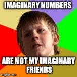 Angry school boy | IMAGINARY NUMBERS ARE NOT MY IMAGINARY FRIENDS | image tagged in angry school boy | made w/ Imgflip meme maker
