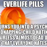 EverLife Pills | EVERLIFE PILLS TURNS YOU INTO A PSYCHO KIDNAPPING, CHILD HATING, HAIRLESS ALMOST DEAD OLD DUDE THAT EVERYONE HATES. YAY! | image tagged in everlife pills | made w/ Imgflip meme maker