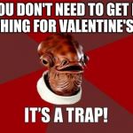 its a trap | "YOU DON'T NEED TO GET ME ANYTHING FOR VALENTINE'S DAY" | image tagged in its a trap | made w/ Imgflip meme maker