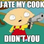 Stewie Aims Gun | YOU ATE MY COOKIES DIDN'T YOU | image tagged in stewie aims gun | made w/ Imgflip meme maker