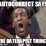 Bill Cosby's iPhone | AUTOCORRECT SAYS THE DATERAPIST THINGS | image tagged in bill cosby,autocorrect | made w/ Imgflip meme maker