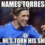 Torreshit | MA NAMES TORRESHIT LOOK, HE'S TORN HIS SHIRT!!! | image tagged in memes,torreshit | made w/ Imgflip meme maker