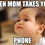 Cute Sad Baby | WHEN MOM TAKES YOUR PHONE | image tagged in cute sad baby | made w/ Imgflip meme maker