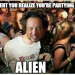 THE MOMENT YOU REALIZE YOU'RE PARTYING WITH AN ALIEN | image tagged in sudden clarity clarence,ancient aliens | made w/ Imgflip meme maker