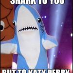 Left shark | I MAY BE LEFT SHARK TO YOU BUT TO KATY PERRY, I'M RIGHT SHARK | image tagged in left shark | made w/ Imgflip meme maker