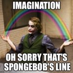 Joker Rainbow Hands | IMAGINATION OH SORRY THAT'S SPONGEBOB'S LINE | image tagged in memes,joker rainbow hands | made w/ Imgflip meme maker