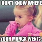 cute | I DON'T KNOW WHERE YOUR MANGA WENT? | image tagged in cute | made w/ Imgflip meme maker