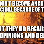 moses | MEN DON'T BECOME ANGRY AND GENOCIDAL BECAUSE OF TRUTH. BUT THEY DO BECAUSE OF OPINIONS AND BELIEF. | image tagged in moses | made w/ Imgflip meme maker