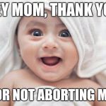 Got Room For One More | HEY MOM, THANK YOU FOR NOT ABORTING ME! | image tagged in memes,got room for one more | made w/ Imgflip meme maker