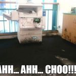 copier explosion | AHH... AHH... CHOO!!!! | image tagged in copier explosion | made w/ Imgflip meme maker