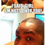 Bad Pun...Dawg. | MY MIDGET GIRLFRIEND ASKED ME IF I STILL LOVED HER. I SAID, GIRL, I'M NUTS OVER YOU! | image tagged in bad pundawg,bad pun dog,dog | made w/ Imgflip meme maker