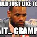 Lebron James | I WOULD JUST LIKE TO SAY WAIT... CRAMP!!!! | image tagged in lebron james | made w/ Imgflip meme maker