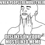 feels so good | WHEN PEOPLE REMOVE THEIR DISLIKES ON YOUR MOST LIKED MEME | image tagged in feels so good | made w/ Imgflip meme maker