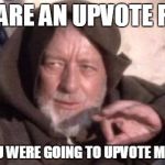 Obi-Wan Mind Trick | YOU ARE AN UPVOTE FAIRY AND YOU WERE GOING TO UPVOTE MY MEME. | image tagged in obi-wan mind trick | made w/ Imgflip meme maker