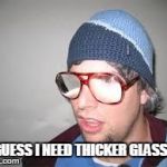 glasses | I GUESS I NEED THICKER GLASSES | image tagged in glasses | made w/ Imgflip meme maker