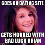 Bad Luck Brianne | GOES ON DATING SITE GETS HOOKED WITH BAD LUCK BRIAN | image tagged in bad luck brianne | made w/ Imgflip meme maker