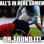 Soccer | THE BALL'S IN HERE SOMEWHERE OH, FOUND IT! | image tagged in soccer | made w/ Imgflip meme maker