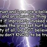 lighting bolt | Trust and Love are a belief and an admirable thing but if improperly invoked can cause the greatest hurt and calamity of all. Do NOT believe | image tagged in lighting bolt | made w/ Imgflip meme maker