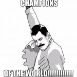 We are the champions | WE ARE THE CHAMPIONS OF THE WORLD!!!!!!!!!!!! | image tagged in freddie mercury fist pump,queen | made w/ Imgflip meme maker