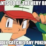 Retarded Pokemon Trainer | WANTS TO BE THE VERY BEST HARDLY CATCHES ANY POKEMON | image tagged in retarded pokemon trainer,pokemon | made w/ Imgflip meme maker