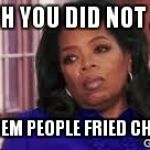 Oprah U Did Not Just... | NAWH YOU DID NOT JUST GIVE DEM PEOPLE FRIED CHICKEN | image tagged in oprah u did not just | made w/ Imgflip meme maker