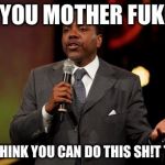 creflo dollar | ALL YOU MOTHER FUKERS YOU THINK YOU CAN DO THIS SH!T TO ME | image tagged in creflo dollar | made w/ Imgflip meme maker