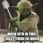 Brush yoda | MUCH SITH IN THIS TOILET, THERE IS! MUCH SCRUBBING, IT WILL TAKE! | image tagged in brush yoda | made w/ Imgflip meme maker