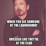 robert downey jr | WHEN YOU SEE SOMEONE AT THE LAUNDROMAT DRESSED LIKE THEY'RE AT THE CLUB | image tagged in robert downey jr | made w/ Imgflip meme maker
