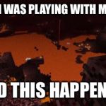 Nether | MOMMY, I WAS PLAYING WITH MATCHES… AND THIS HAPPENED. | image tagged in nether,funny memes,memes,minecraft | made w/ Imgflip meme maker