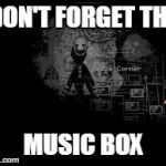 The Puppet from fnaf 2 | DON'T FORGET THE MUSIC BOX | image tagged in the puppet from fnaf 2 | made w/ Imgflip meme maker