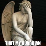 angel facepalm | I HAVE THE FEELING THAT MY GUARDIAN ANGEL LOOKS LIKE THIS | image tagged in angel facepalm | made w/ Imgflip meme maker