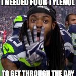 Richard Sherman | I NEEDED FOUR TYLENOL TO GET THROUGH THE DAY | image tagged in richard sherman | made w/ Imgflip meme maker