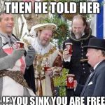 Medieval Men Laughing | THEN HE TOLD HER IF YOU SINK YOU ARE FREE | image tagged in medieval men laughing | made w/ Imgflip meme maker