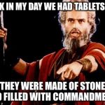Angry Old Moses | BACK IN MY DAY WE HAD TABLETS TOO THEY WERE MADE OF STONE AND FILLED WITH COMMANDMENTS | image tagged in angry old moses | made w/ Imgflip meme maker